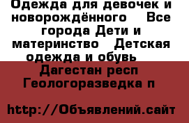 Одежда для девочек и новорождённого  - Все города Дети и материнство » Детская одежда и обувь   . Дагестан респ.,Геологоразведка п.